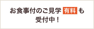 お食事のご見学（有料）も受付中！
