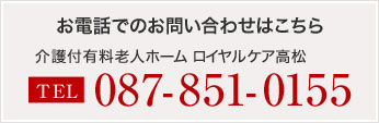 お電話でのお問い合わせはこちら　ロイヤルケア高松デイサービスセンター　電話087-851-0155